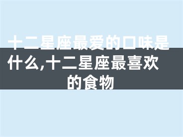 十二星座最爱的口味是什么,十二星座最喜欢的食物