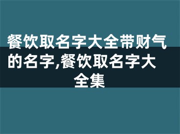 餐饮取名字大全带财气的名字,餐饮取名字大全集