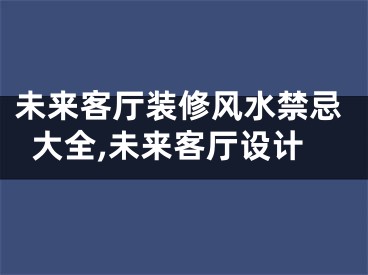未来客厅装修风水禁忌大全,未来客厅设计