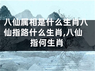 八仙属相是什么生肖八仙指路什么生肖,八仙指何生肖