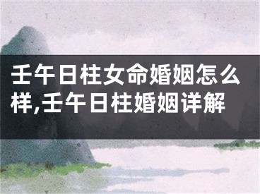 壬午日柱女命婚姻怎么样,壬午日柱婚姻详解