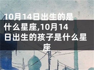 10月14日出生的是什么星座,10月14日出生的孩子是什么星座