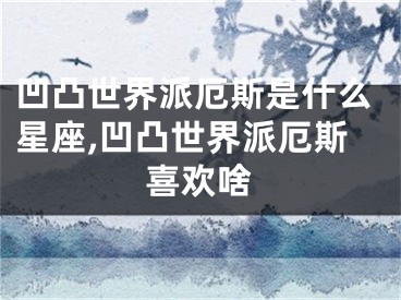 凹凸世界派厄斯是什么星座,凹凸世界派厄斯喜欢啥