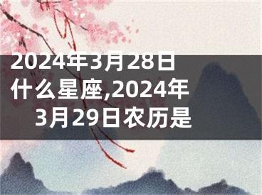 2024年3月28日什么星座,2024年3月29日农历是