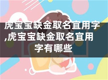 虎宝宝缺金取名宜用字,虎宝宝缺金取名宜用字有哪些