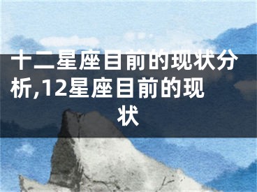十二星座目前的现状分析,12星座目前的现状