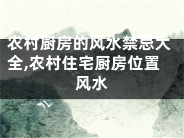 农村厨房的风水禁忌大全,农村住宅厨房位置风水