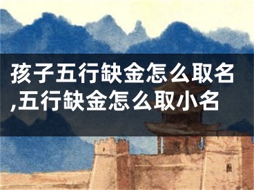 孩子五行缺金怎么取名,五行缺金怎么取小名