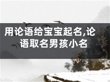 用论语给宝宝起名,论语取名男孩小名