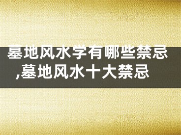 墓地风水学有哪些禁忌,墓地风水十大禁忌