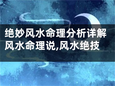 绝妙风水命理分析详解风水命理说,风水绝技