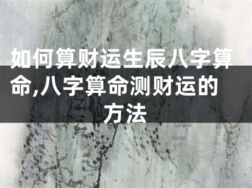 如何算财运生辰八字算命,八字算命测财运的方法