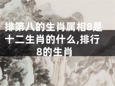 排第八的生肖属相8是十二生肖的什么,排行8的生肖