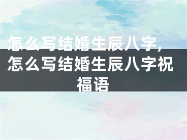 怎么写结婚生辰八字,怎么写结婚生辰八字祝福语
