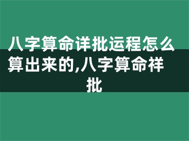 八字算命详批运程怎么算出来的,八字算命祥批