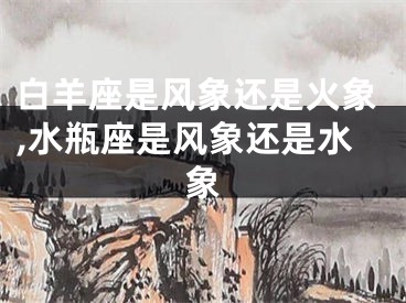 白羊座是风象还是火象,水瓶座是风象还是水象