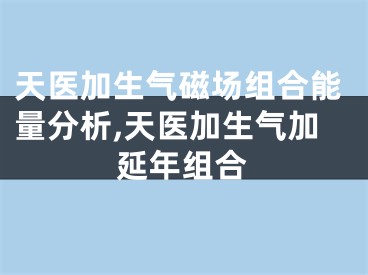 天医加生气磁场组合能量分析,天医加生气加延年组合