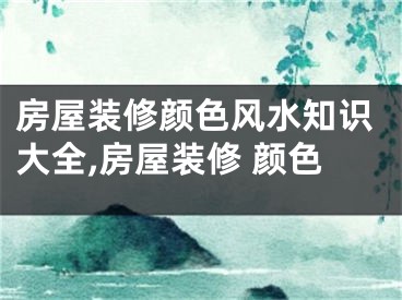 房屋装修颜色风水知识大全,房屋装修 颜色