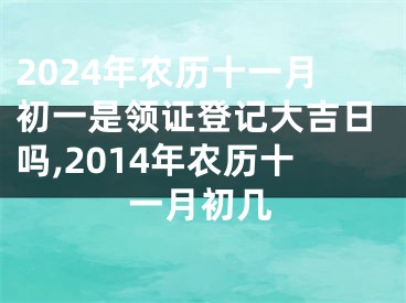 2024年农历十一月初一是领证登记大吉日吗,2014年农历十一月初几