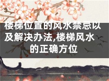 楼梯位置的风水禁忌以及解决办法,楼梯风水的正确方位
