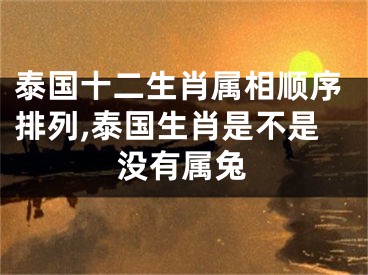 泰国十二生肖属相顺序排列,泰国生肖是不是没有属兔