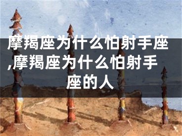 摩羯座为什么怕射手座,摩羯座为什么怕射手座的人