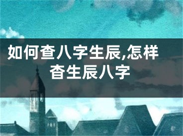 如何查八字生辰,怎样杳生辰八字