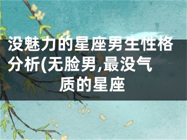 没魅力的星座男生性格分析(无脸男,最没气质的星座