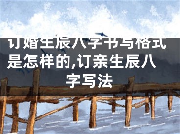 订婚生辰八字书写格式是怎样的,订亲生辰八字写法