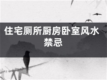 住宅厕所厨房卧室风水禁忌