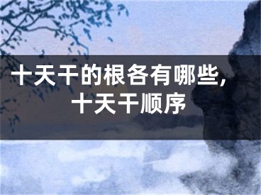 十天干的根各有哪些,十天干顺序