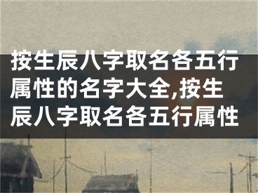 按生辰八字取名各五行属性的名字大全,按生辰八字取名各五行属性