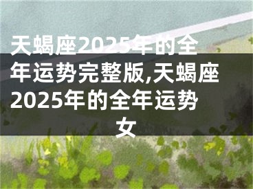 天蝎座2025年的全年运势完整版,天蝎座2025年的全年运势女