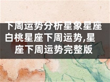 下周运势分析星象星座白桃星座下周运势,星座下周运势完整版