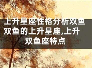 上升星座性格分析双鱼双鱼的上升星座,上升双鱼座特点
