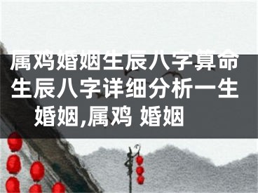 属鸡婚姻生辰八字算命生辰八字详细分析一生婚姻,属鸡 婚姻
