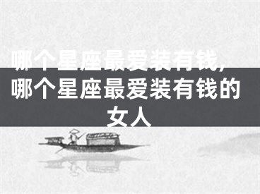 哪个星座最爱装有钱,哪个星座最爱装有钱的女人