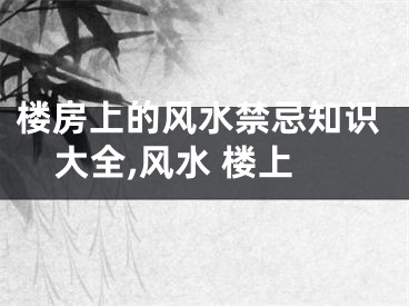 楼房上的风水禁忌知识大全,风水 楼上