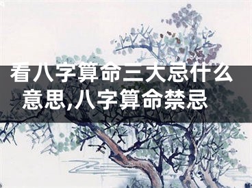 看八字算命三大忌什么意思,八字算命禁忌