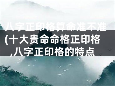 八字正印格算命准不准(十大贵命命格正印格,八字正印格的特点