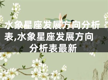 水象星座发展方向分析表,水象星座发展方向分析表最新