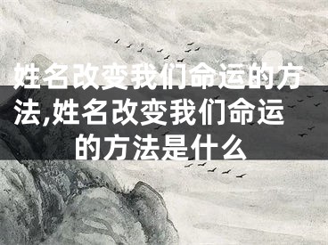 姓名改变我们命运的方法,姓名改变我们命运的方法是什么