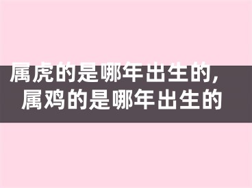 属虎的是哪年出生的,属鸡的是哪年出生的