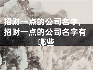 招财一点的公司名字,招财一点的公司名字有哪些