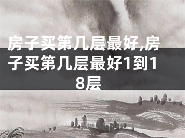 房子买第几层最好,房子买第几层最好1到18层