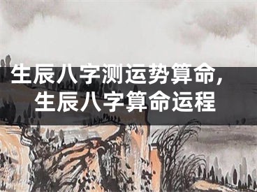 生辰八字测运势算命,生辰八字算命运程