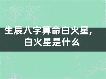 生辰八字算命白火星,白火星是什么