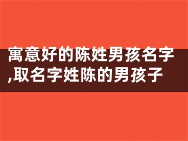 寓意好的陈姓男孩名字,取名字姓陈的男孩子