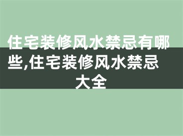 住宅装修风水禁忌有哪些,住宅装修风水禁忌大全
