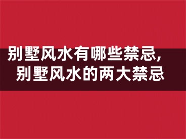 别墅风水有哪些禁忌,别墅风水的两大禁忌